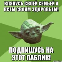 Клянусь своей семьей и всем своим здоровьем! подпишусь на этот паблик!