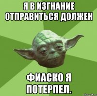 Я в изгнание отправиться должен фиаско я потерпел.