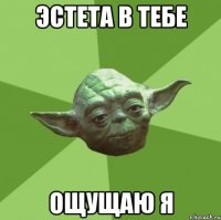 эстета в тебе ощущаю я