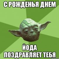 С рожденья днем Йода поздравляет тебя
