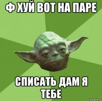 ф хуй вот на паре списать дам я тебе