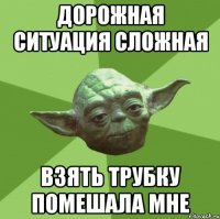 Дорожная ситуация сложная Взять трубку помешала мне