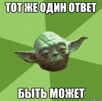 тот же один ответ быть может