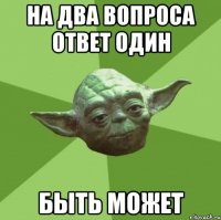 на два вопроса ответ один быть может