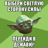 Выбери светлую сторону силы Перейди в ДежаВю!