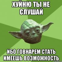 Хуйню ты не слушай Ибо говнарем стать имеешь возможность