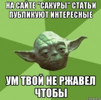 На сайте "Сакуры" статьи публикуют интересные ум твой не ржавел чтобы