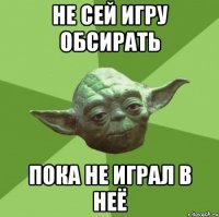 Не сей игру обсирать Пока не играл в неё