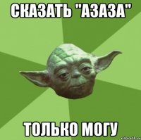 Сказать "азаза" только могу