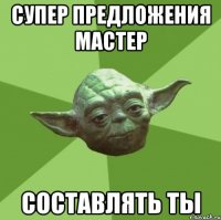 Супер предложения мастер составлять ты