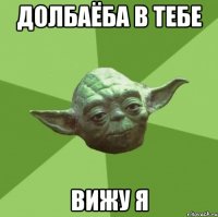 Долбаёба в тебе вижу я