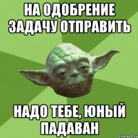 На одобрение задачу отправить надо тебе, юный падаван