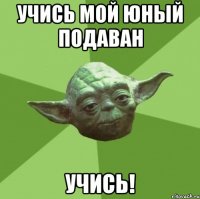 Учись мой юный подаван Учись!