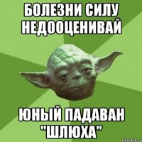 Болезни силу недооценивай Юный падаван "шлюха"