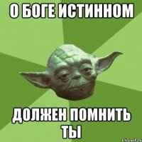 О БОГЕ ИСТИННОМ ДОЛЖЕН ПОМНИТЬ ТЫ