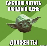 БИБЛИЮ ЧИТАТЬ КАЖДЫЙ ДЕНЬ ДОЛЖЕН ТЫ