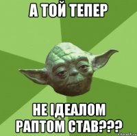 А той тепер не ідеалом раптом став???
