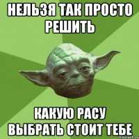 Нельзя так просто решить какую расу выбрать стоит тебе
