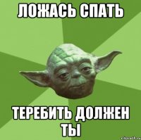 Ложась спать Теребить должен ты