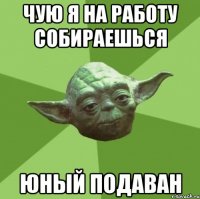 Чую я на работу собираешься Юный подаван