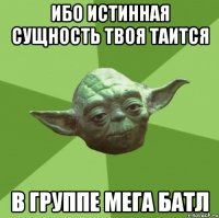 Ибо истинная сущность твоя таится В группе МеГа БаТл