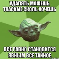удалять можешь TrackMe сколь хочешь все равно становится явным все тайное
