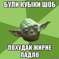 були кубіки шоб похудай жирне падло