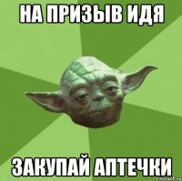 НА ПРИЗЫВ ИДЯ ЗАКУПАЙ АПТЕЧКИ