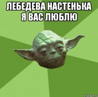 Лебедева Настенька я вас люблю 