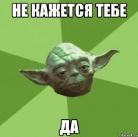 Не кажется тебе Да