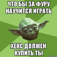 что бы за фуру научится играть хекс должен купить ты