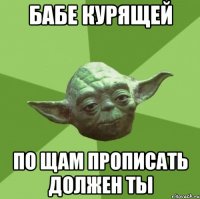 Бабе курящей По щам прописать должен ты