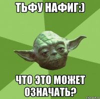 тьфу нафиг:) что это может означать?