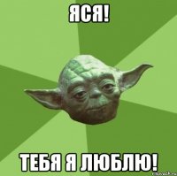 Яся! Тебя я люблю!