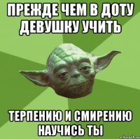 Прежде чем в доту девушку учить терпению и смирению научись ты