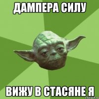 Дампера силу Вижу в Стасяне я