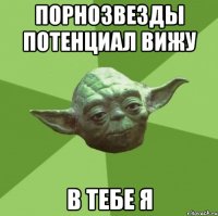 порнозвезды потенциал вижу в тебе я