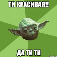 Ти Красивая!! да ти ти