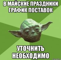 В МАЙСКИЕ праздники график поставок Уточнить необходимо