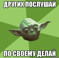 других послушай по своему делай