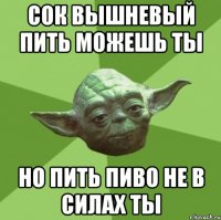 Сок вышневый пить можешь ты но пить пиво не в силах ты