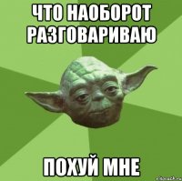 Что наоборот разговариваю Похуй мне