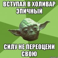 вступая в холивар эпичный силу не переоцени свою