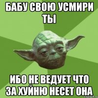 бабу свою усмири ты ибо не ведует что за хуйню несет она