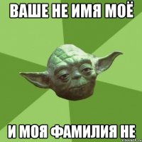 Ваше не имя моё и моя фамилия не
