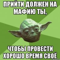 Прийти должен на Мафию ты, чтобы провести хорошо время своё