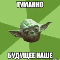 туманно будущее наше