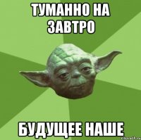 туманно на завтро будущее наше