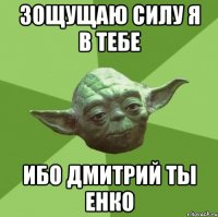 зощущаю силу я в тебе ибо Дмитрий ты Енко