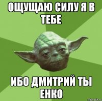 ощущаю силу я в тебе ибо Дмитрий ты Енко